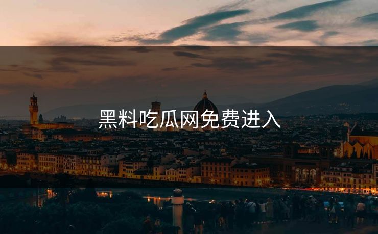 黑料吃瓜网免费进入