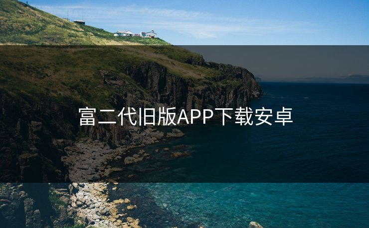 富二代旧版APP下载安卓