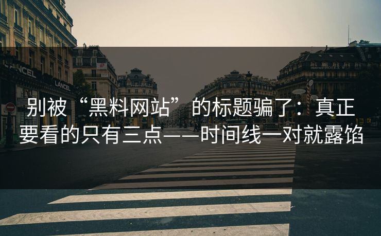 别被“黑料网站”的标题骗了：真正要看的只有三点——时间线一对就露馅