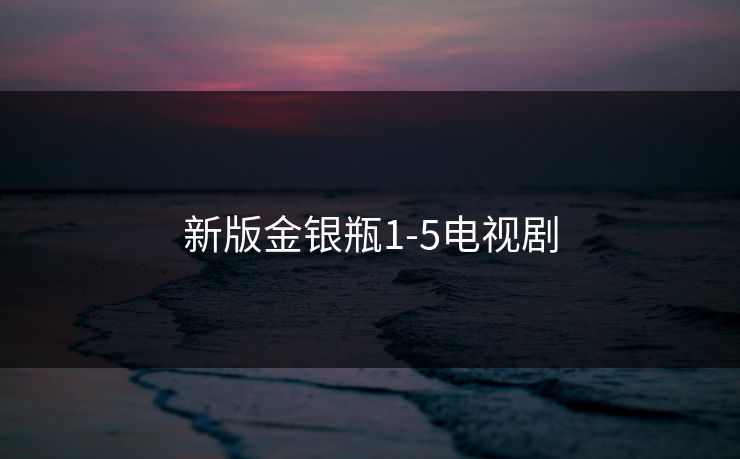 新版金银瓶1-5电视剧
