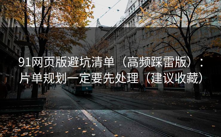 91网页版避坑清单(高频踩雷版):片单规划一定要先处理(建议收藏) 91网页版避坑清单(高频踩雷版):片单规划一定要先处理(建议收藏)
